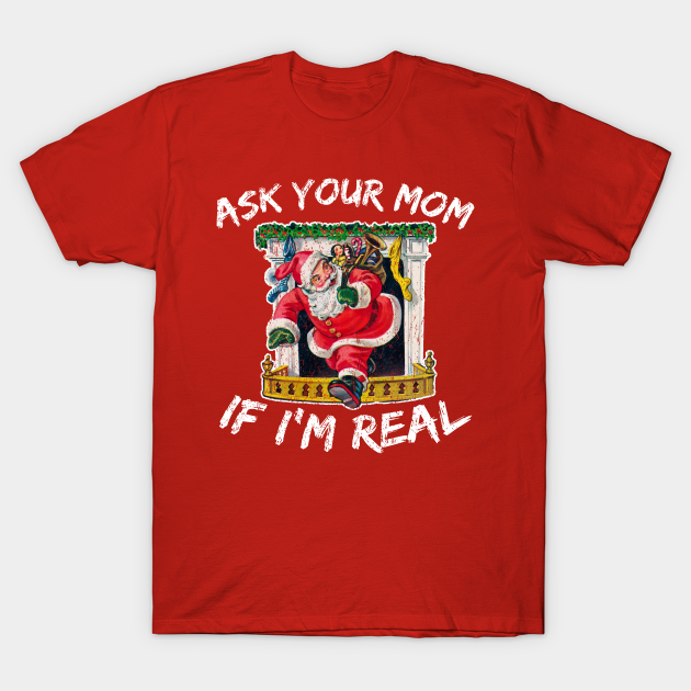 Ask Your Mom If Im Real Santa Claus T Shirt Teepublic 